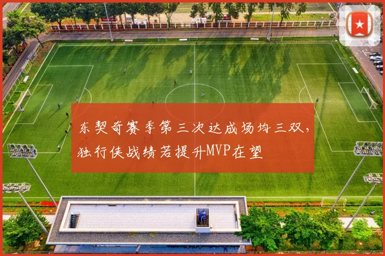 东契奇赛季第三次达成场均三双，独行侠战绩若提升MVP在望