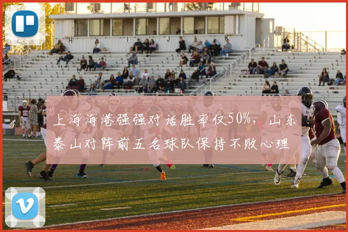 上海海港强强对话胜率仅50%，山东泰山对阵前五名球队保持不败心理优势明显